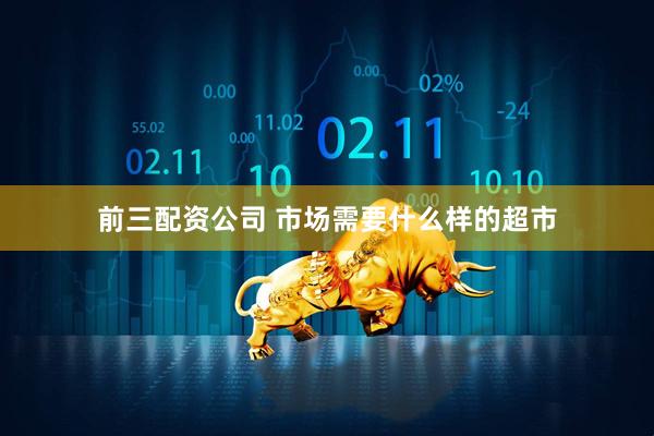 前三配资公司 市场需要什么样的超市