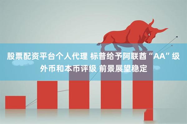 股票配资平台个人代理 标普给予阿联酋“AA”级外币和本币评级 前景展望稳定