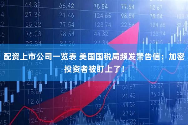 配资上市公司一览表 美国国税局频发警告信：加密投资者被盯上了！