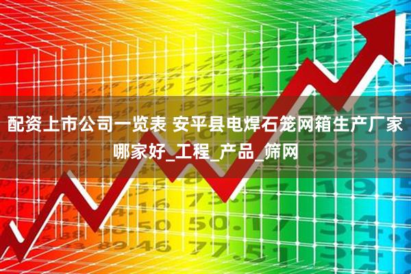 配资上市公司一览表 安平县电焊石笼网箱生产厂家哪家好_工程_产品_筛网