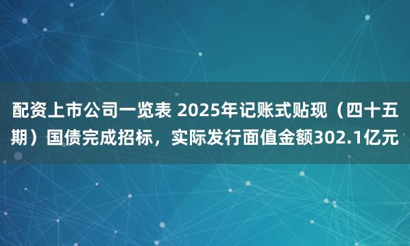 配资上市公司一览表 2025年记账式贴现（四十五期）国债完成招标，实际发行面值金额302.1亿元
