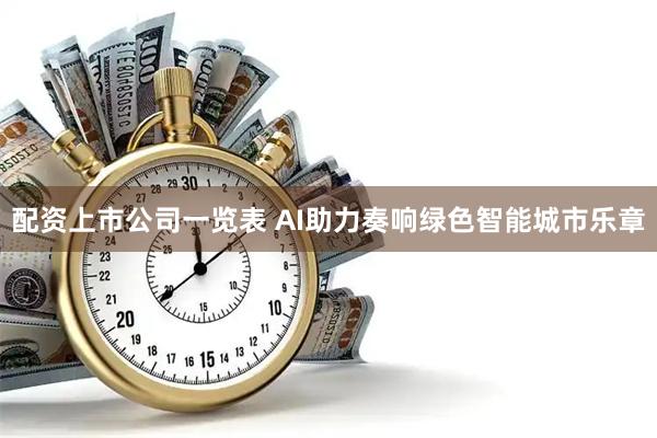 配资上市公司一览表 AI助力奏响绿色智能城市乐章