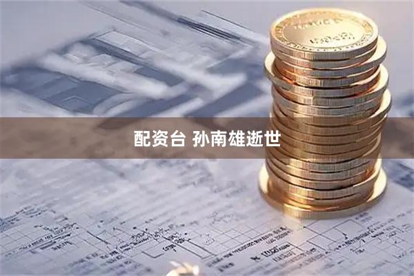 配资台 孙南雄逝世