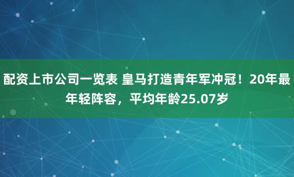 配资上市公司一览表 皇马打造青年军冲冠！20年最年轻阵容，平均年龄25.07岁