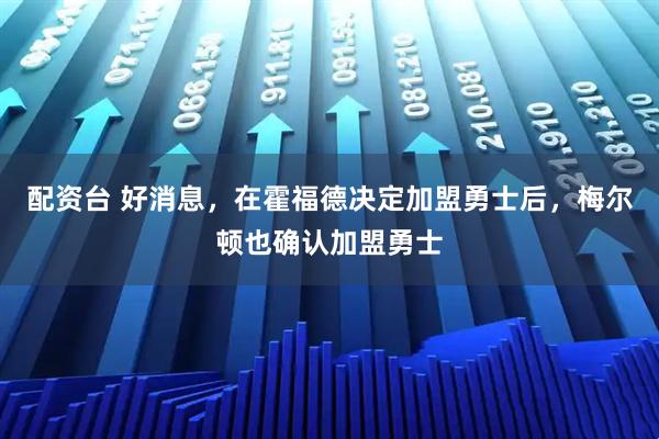 配资台 好消息，在霍福德决定加盟勇士后，梅尔顿也确认加盟勇士
