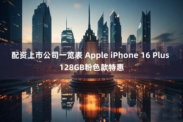 配资上市公司一览表 Apple iPhone 16 Plus 128GB粉色款特惠