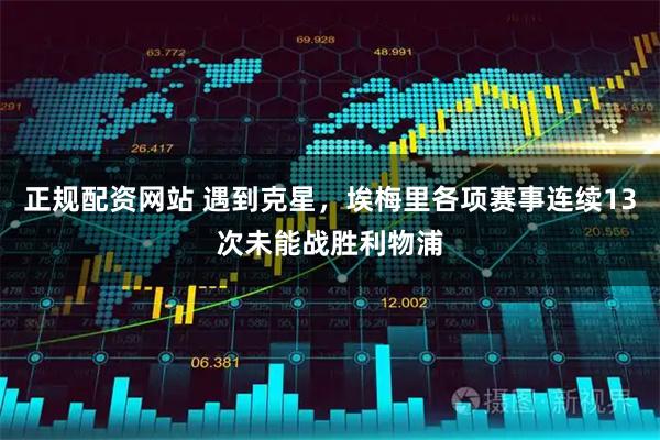 正规配资网站 遇到克星，埃梅里各项赛事连续13次未能战胜利物浦