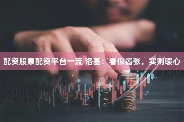 配资股票配资平台一流 洛基：看似嚣张，实则暖心