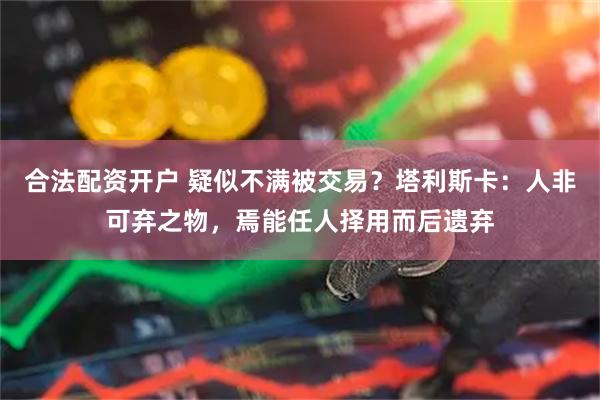 合法配资开户 疑似不满被交易？塔利斯卡：人非可弃之物，焉能任人择用而后遗弃