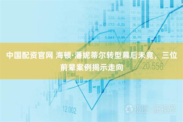 中国配资官网 海顿·潘妮蒂尔转型幕后未竟，三位前辈案例揭示走向