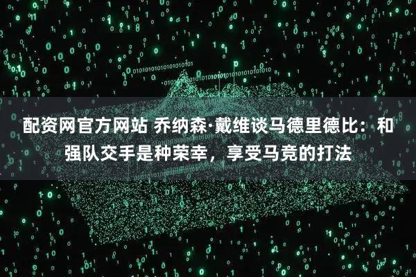 配资网官方网站 乔纳森·戴维谈马德里德比：和强队交手是种荣幸，享受马竞的打法