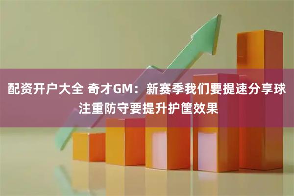 配资开户大全 奇才GM：新赛季我们要提速分享球 注重防守要提升护筐效果